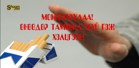 Монголчуудаа! Өнөөдөр тамхинд ҮГҮЙ гэж хэлцгээе!