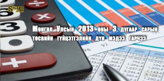 Монгол Улсын 2013 оны 3 дугаар сарын төсвийн гүйцэтгэлийн дүн мэдээ гарчээ